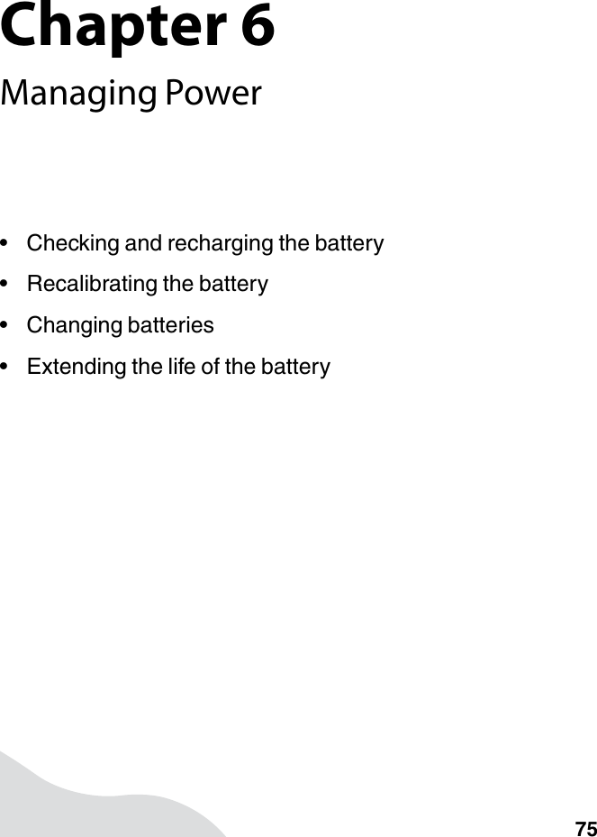 Chapter 675Managing Power• Checking and recharging the battery• Recalibrating the battery• Changing batteries• Extending the life of the battery