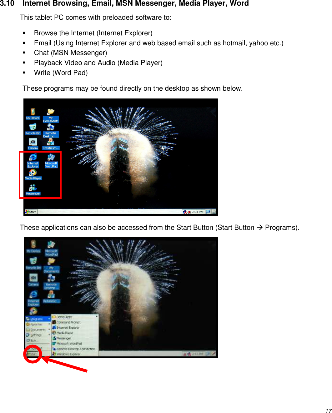          17  3.10  Internet Browsing, Email, MSN Messenger, Media Player, Word This tablet PC comes with preloaded software to:   Browse the Internet (Internet Explorer)   Email (Using Internet Explorer and web based email such as hotmail, yahoo etc.)   Chat (MSN Messenger)   Playback Video and Audio (Media Player)   Write (Word Pad) These programs may be found directly on the desktop as shown below.          These applications can also be accessed from the Start Button (Start Button  Programs).    