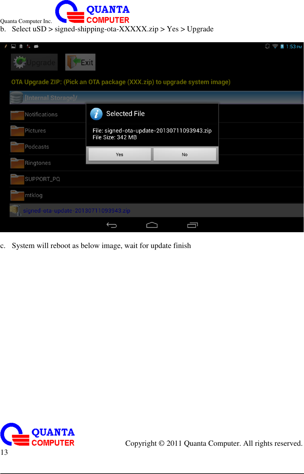 Quanta Computer Inc.                                                                                                                                                                                            Copyright ©  2011 Quanta Computer. All rights reserved.                               13     b. Select uSD &gt; signed-shipping-ota-XXXXX.zip &gt; Yes &gt; Upgrade    c. System will reboot as below image, wait for update finish                     