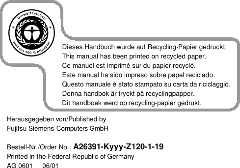    Dieses Handbuch wurde auf Recycling-Papier gedruckt.This manual has been printed on recycled paper.Ce manuel est imprimé sur du papier recyclé.Este manual ha sido impreso sobre papel reciclado.Questo manuale è stato stampato su carta da riciclaggio.Denna handbok är tryckt på recyclingpapper.Dit handboek werd op recycling-papier gedrukt. Herausgegeben von/Published byFujitsu Siemens Computers GmbHBestell-Nr./Order No.: A26391-Kyyy-Z120-1-19Printed in the Federal Republic of GermanyAG 0601     06/01 