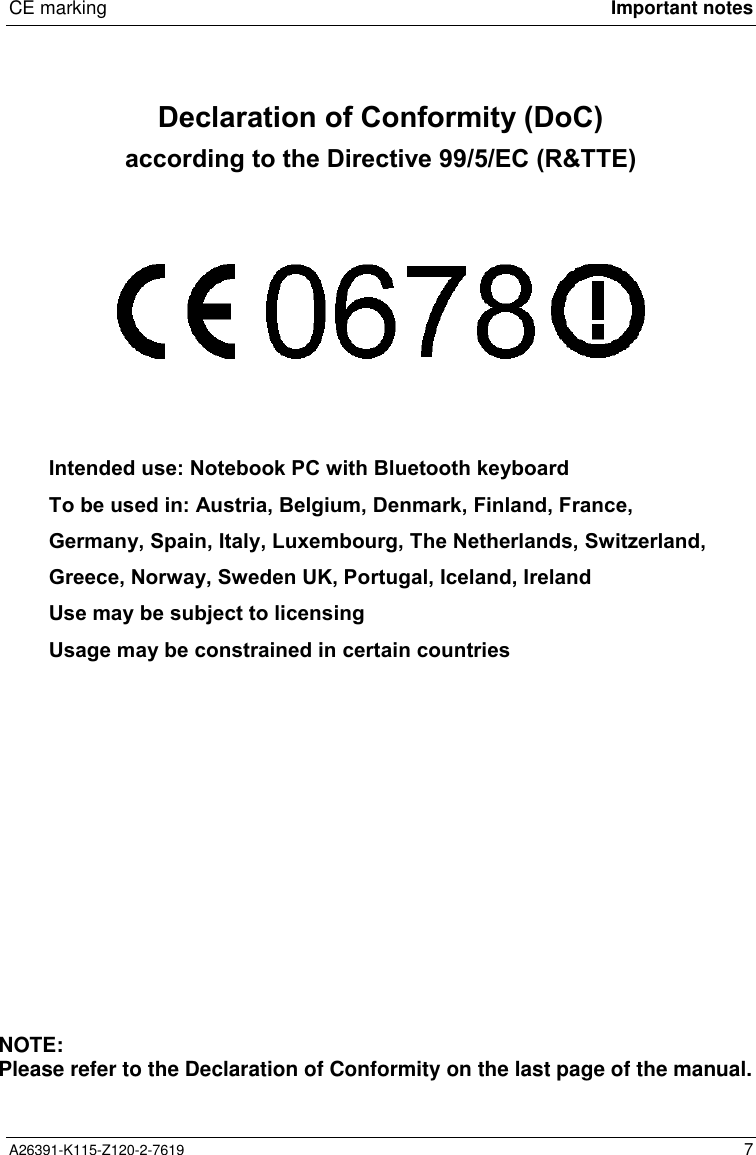  CE marking Important notesA26391-K115-Z120-2-7619 7Declaration of Conformity (DoC)according to the Directive 99/5/EC (R&amp;TTE)           Intended use: Notebook PC with Bluetooth keyboardTo be used in: Austria, Belgium, Denmark, Finland, France,Germany, Spain, Italy, Luxembourg, The Netherlands, Switzerland,Greece, Norway, Sweden UK, Portugal, Iceland, IrelandUse may be subject to licensingUsage may be constrained in certain countriesNOTE:Please refer to the Declaration of Conformity on the last page of the manual.