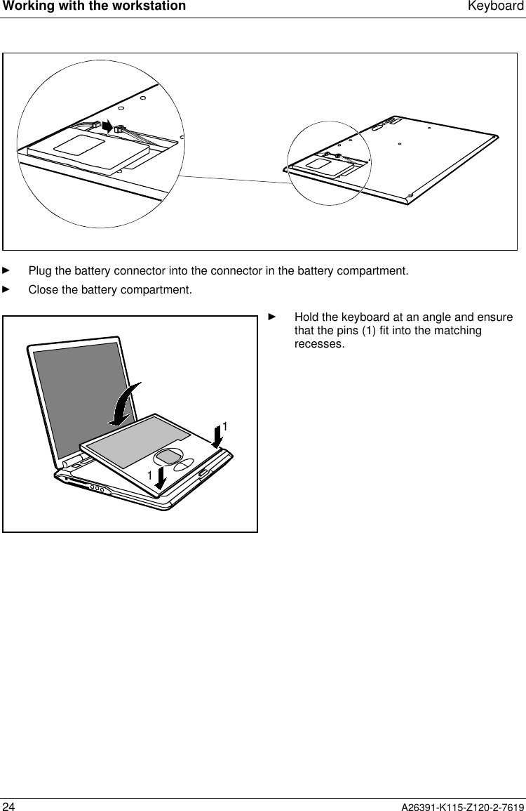  Working with the workstation Keyboard24 A26391-K115-Z120-2-7619Ê Plug the battery connector into the connector in the battery compartment.Ê Close the battery compartment.11Ê Hold the keyboard at an angle and ensurethat the pins (1) fit into the matchingrecesses.