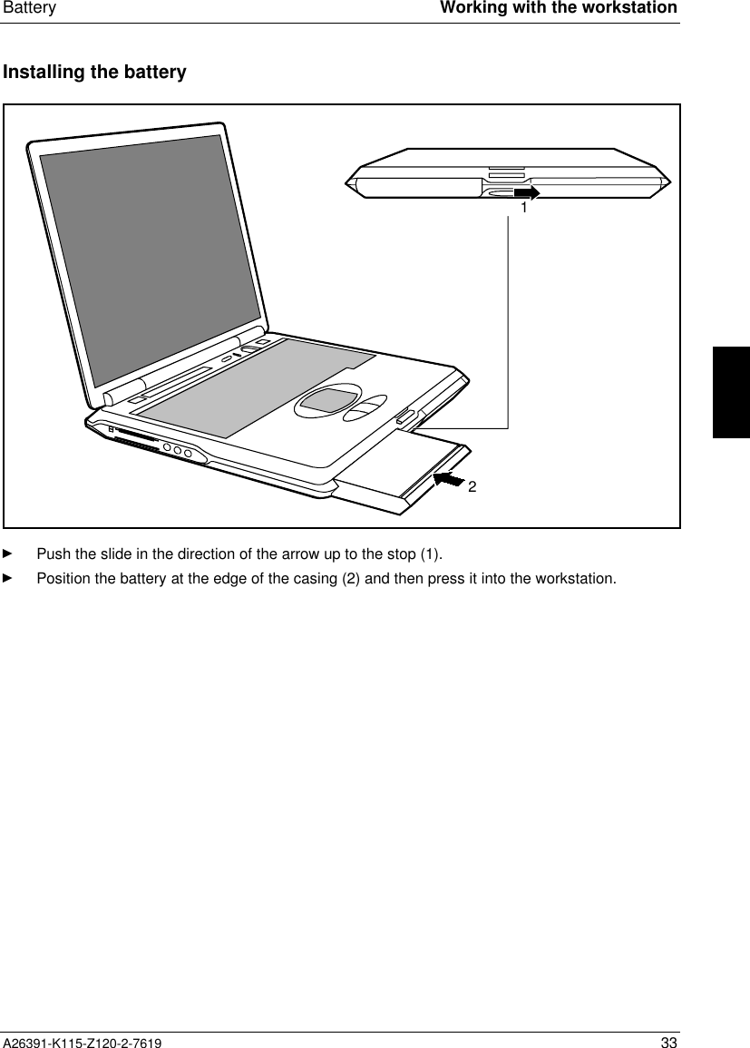  Battery Working with the workstationA26391-K115-Z120-2-7619 33Installing the battery21Ê Push the slide in the direction of the arrow up to the stop (1).Ê Position the battery at the edge of the casing (2) and then press it into the workstation.