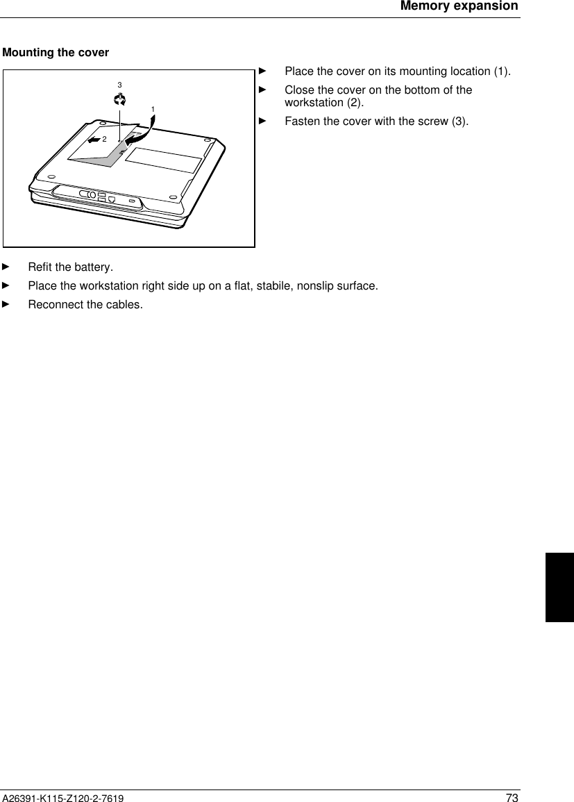  Memory expansionA26391-K115-Z120-2-7619 73Mounting the cover321Ê Place the cover on its mounting location (1).Ê Close the cover on the bottom of theworkstation (2).Ê Fasten the cover with the screw (3).Ê Refit the battery.Ê Place the workstation right side up on a flat, stabile, nonslip surface.Ê Reconnect the cables.