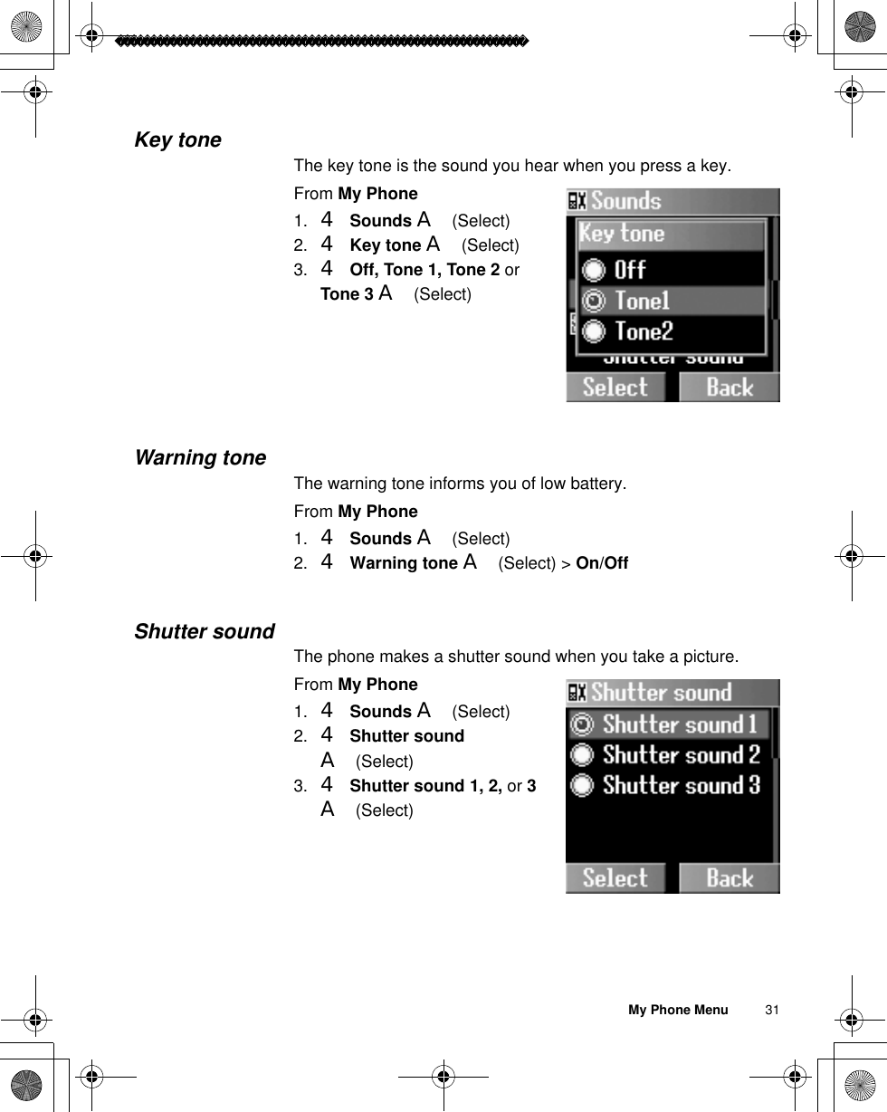 My Phone Menu          31Key toneThe key tone is the sound you hear when you press a key.From My Phone1. 4Sounds A(Select)2. 4Key tone A(Select)3. 4Off, Tone 1, Tone 2 orTone 3 A(Select)Warning toneThe warning tone informs you of low battery.From My Phone1. 4Sounds A(Select)2. 4Warning tone A(Select) &gt; On/OffShutter soundThe phone makes a shutter sound when you take a picture.From My Phone1. 4Sounds A(Select)2. 4Shutter soundA(Select)3. 4Shutter sound 1, 2, or 3 A(Select)