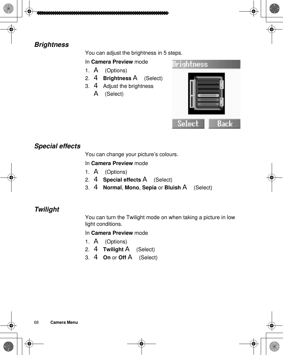 68          Camera MenuBrightnessYou can adjust the brightness in 5 steps.In Camera Preview mode1. A(Options)2. 4Brightness A(Select)3. 4 Adjust the brightness A(Select)Special effectsYou can change your picture’s colours.In Camera Preview mode1. A(Options)2. 4Special effects A(Select)3. 4Normal,Mono,Sepia or Bluish A(Select)TwilightYou can turn the Twilight mode on when taking a picture in low light conditions.In Camera Preview mode1. A(Options)2. 4Twilight A(Select)3. 4On or Off A(Select)