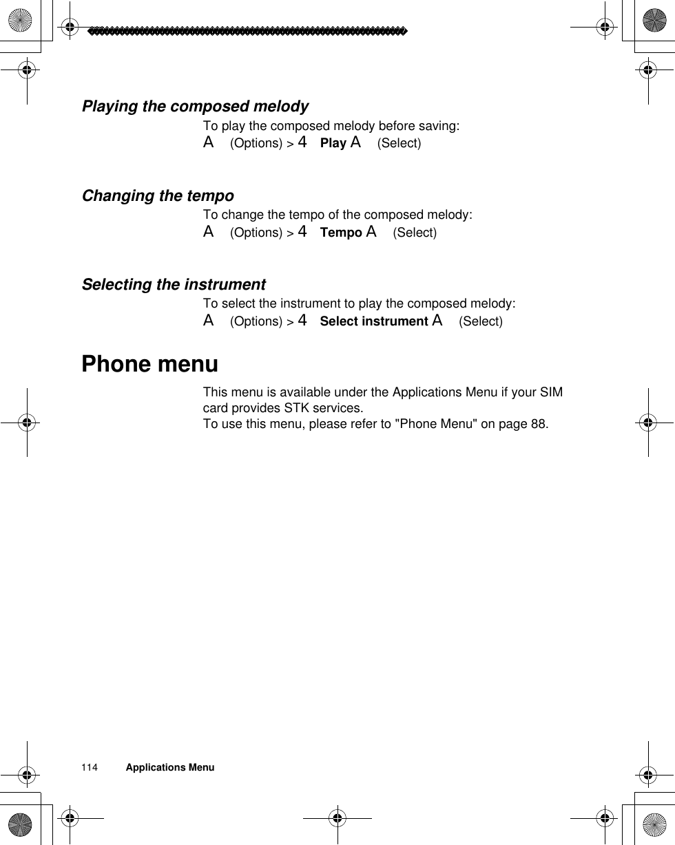 114          Applications MenuPlaying the composed melodyTo play the composed melody before saving:A(Options) &gt; 4Play A(Select)Changing the tempoTo change the tempo of the composed melody:A(Options) &gt; 4Tempo A(Select)Selecting the instrumentTo select the instrument to play the composed melody:A(Options) &gt; 4 Select instrument A(Select)Phone menuThis menu is available under the Applications Menu if your SIM card provides STK services.To use this menu, please refer to &quot;Phone Menu&quot; on page 88.