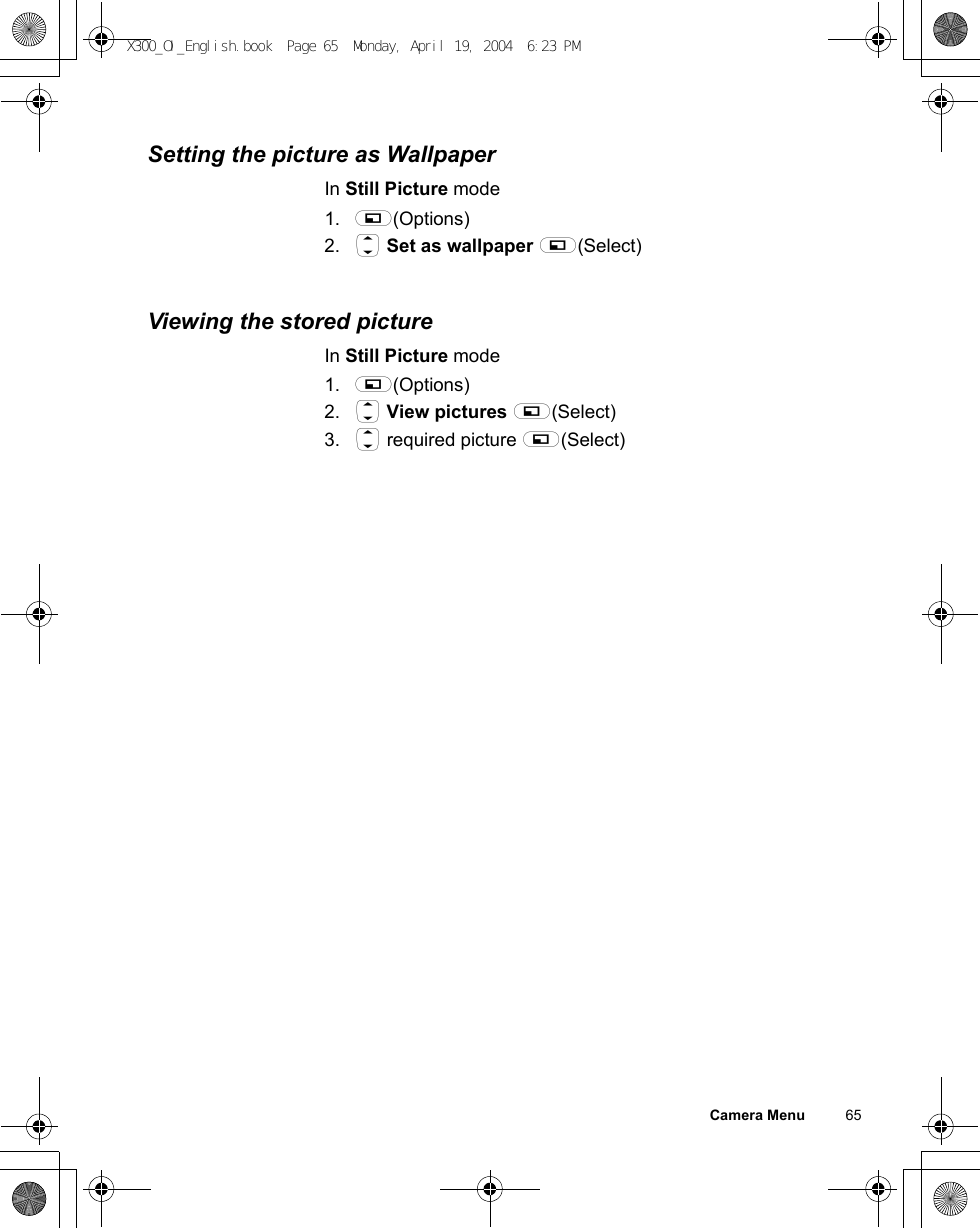 Camera Menu          65Setting the picture as WallpaperIn Still Picture mode1. A(Options)2. 4 Set as wallpaper A(Select)Viewing the stored pictureIn Still Picture mode1. A(Options)2. 4 View pictures A(Select)3. 4 required picture A(Select)X300_OI_English.book  Page 65  Monday, April 19, 2004  6:23 PM