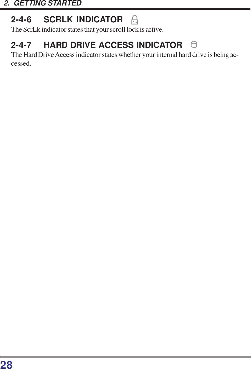 282.  GETTING STARTED2-4-6 SCRLK INDICATORThe ScrLk indicator states that your scroll lock is active.2-4-7 HARD DRIVE ACCESS INDICATORThe Hard Drive Access indicator states whether your internal hard drive is being ac-cessed.