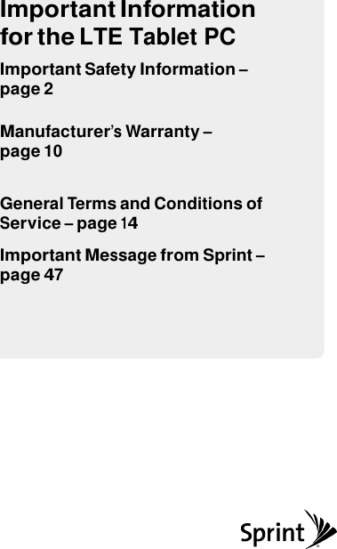 Important Information for the LTE Tablet PC Important Safety Information – page 2  Manufacturer’s Warranty – page 10   General Terms and Conditions of Service – page 14  Important Message from Sprint – page 47 