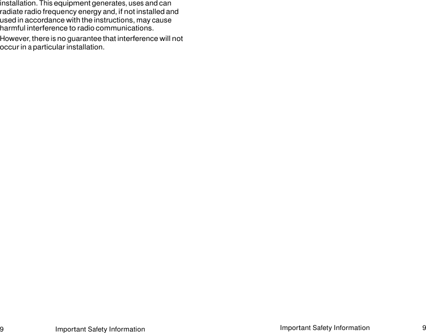 9 Important Safety Information Important Safety Information 9    installation. This equipment generates, uses and can radiate radio frequency energy and, if not installed and used in accordance with the instructions, may cause harmful interference to radio communications. However, there is no guarantee that interference will not occur in a particular installation. 