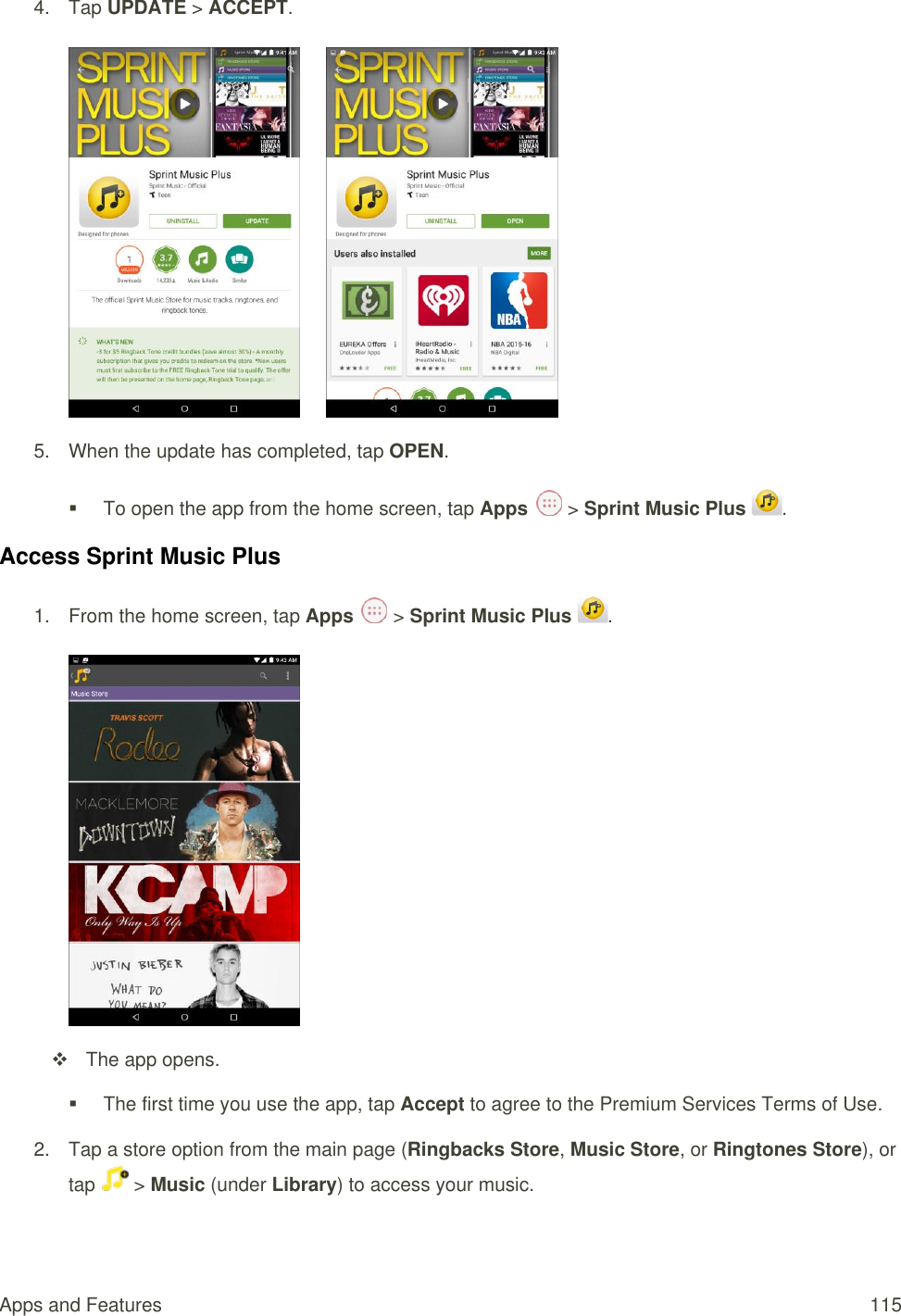Apps and Features  115 4.  Tap UPDATE &gt; ACCEPT.         5.  When the update has completed, tap OPEN.    To open the app from the home screen, tap Apps   &gt; Sprint Music Plus  . Access Sprint Music Plus 1.  From the home screen, tap Apps   &gt; Sprint Music Plus  .        The app opens.   The first time you use the app, tap Accept to agree to the Premium Services Terms of Use. 2.  Tap a store option from the main page (Ringbacks Store, Music Store, or Ringtones Store), or tap   &gt; Music (under Library) to access your music.  