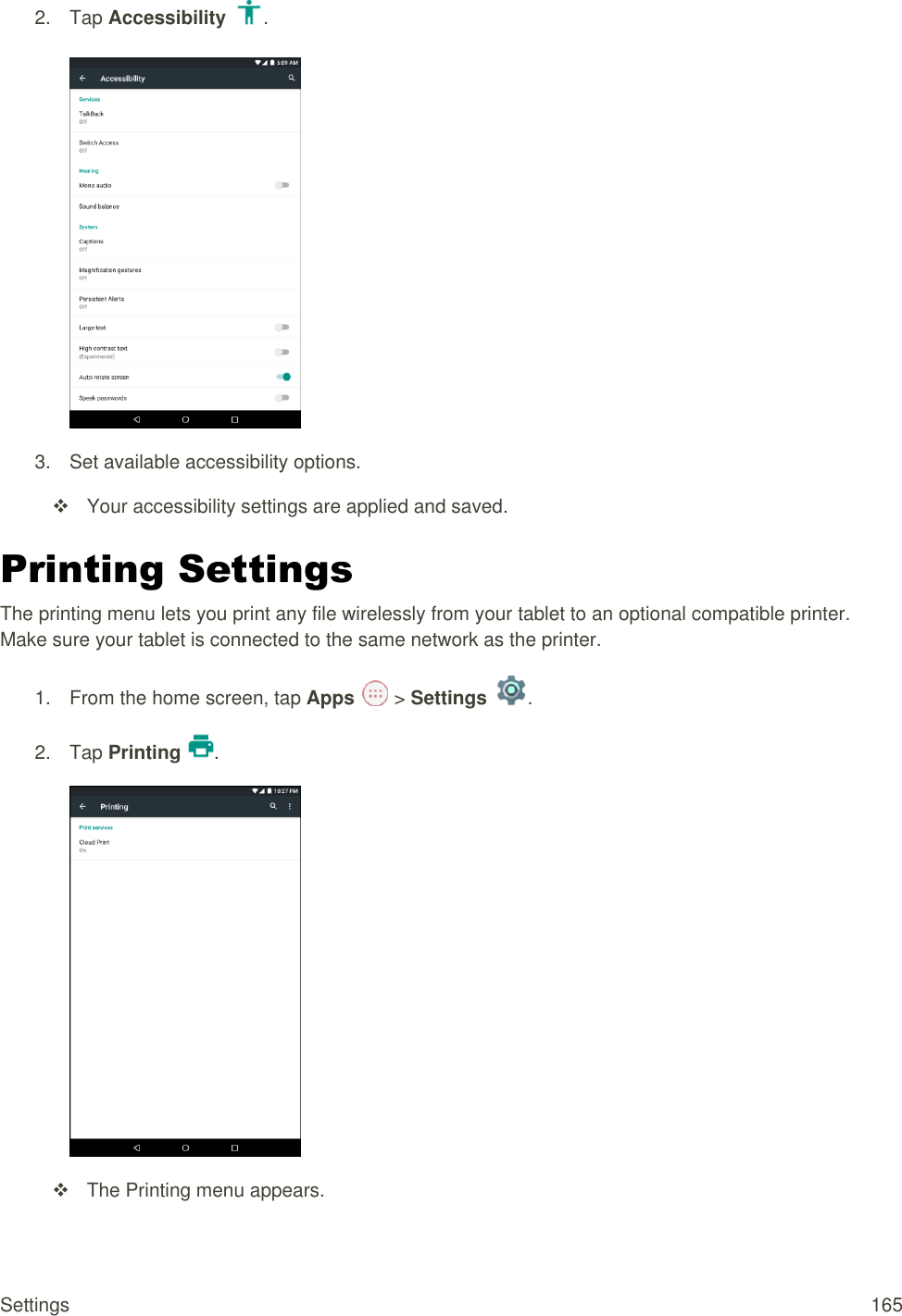 Settings  165 2.  Tap Accessibility  .   3.  Set available accessibility options.   Your accessibility settings are applied and saved. Printing Settings  The printing menu lets you print any file wirelessly from your tablet to an optional compatible printer. Make sure your tablet is connected to the same network as the printer. 1.  From the home screen, tap Apps   &gt; Settings  .  2.  Tap Printing  .    The Printing menu appears. 