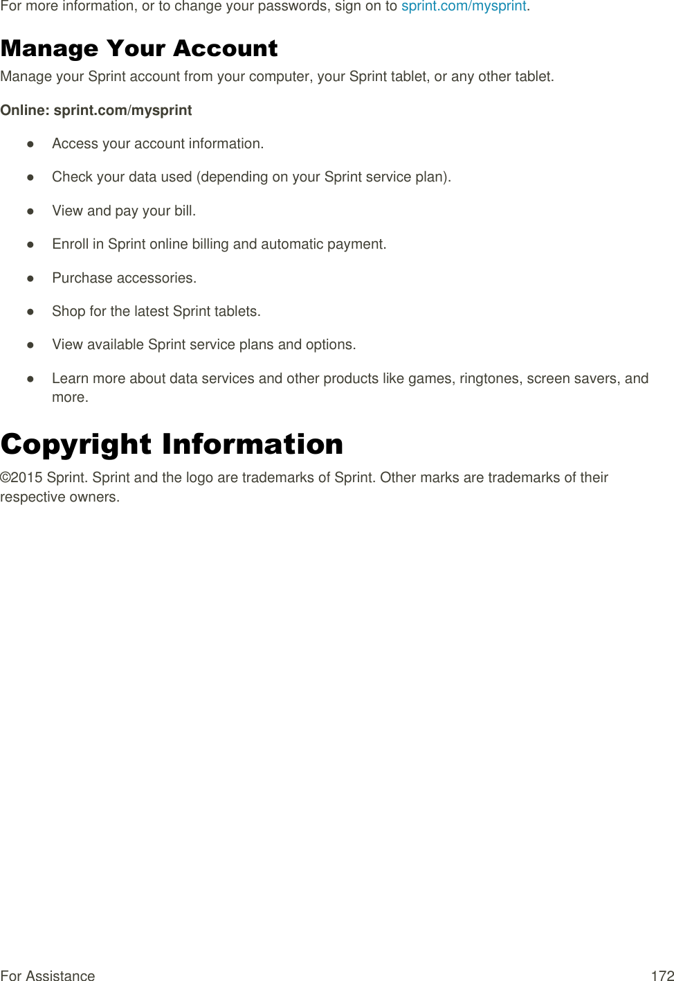 For Assistance  172 For more information, or to change your passwords, sign on to sprint.com/mysprint. Manage Your Account  Manage your Sprint account from your computer, your Sprint tablet, or any other tablet. Online: sprint.com/mysprint ●  Access your account information. ●  Check your data used (depending on your Sprint service plan). ●  View and pay your bill. ●  Enroll in Sprint online billing and automatic payment. ●  Purchase accessories. ●  Shop for the latest Sprint tablets. ●  View available Sprint service plans and options. ●  Learn more about data services and other products like games, ringtones, screen savers, and more. Copyright Information  ©2015 Sprint. Sprint and the logo are trademarks of Sprint. Other marks are trademarks of their respective owners.   