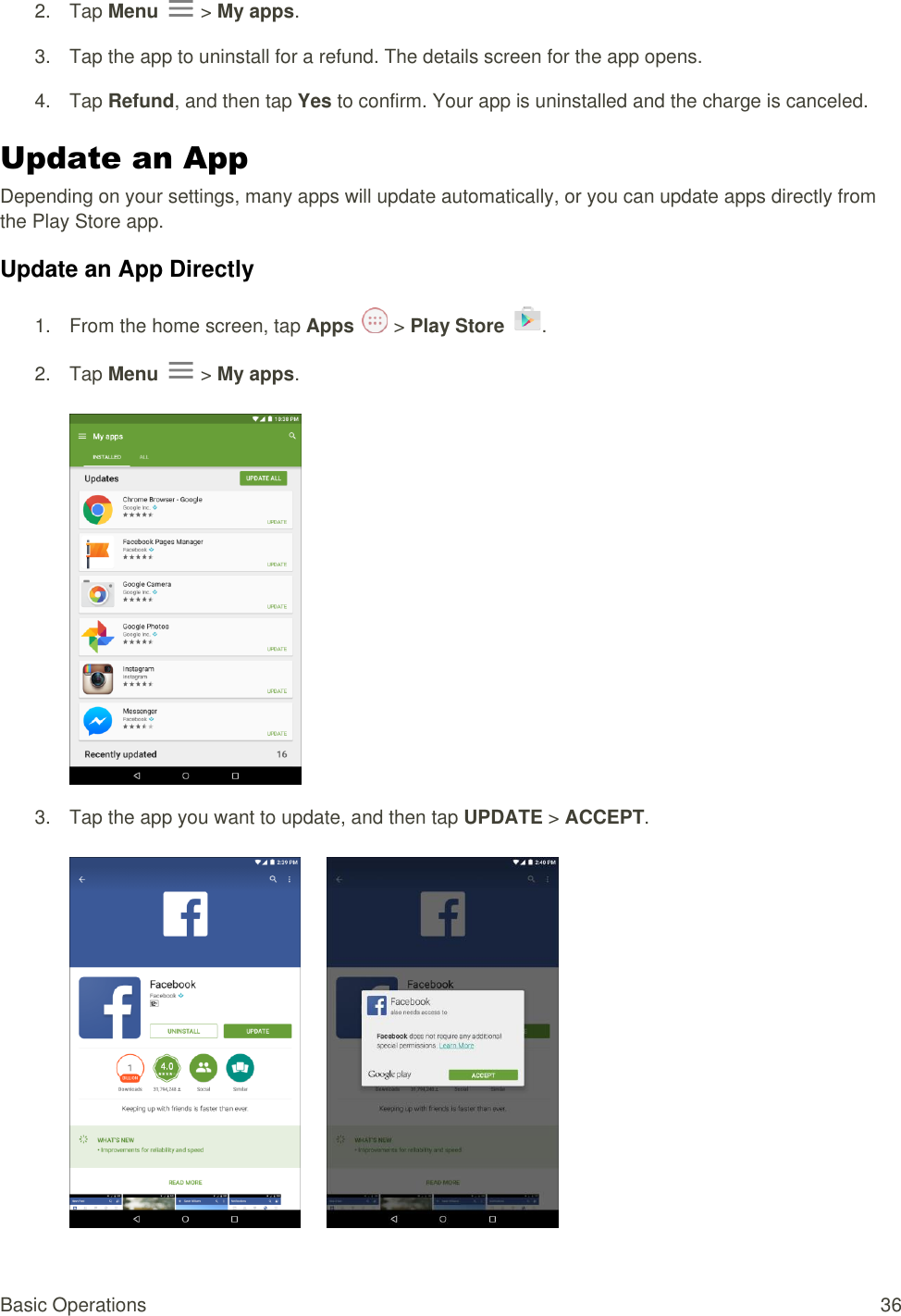 Basic Operations  36 2.  Tap Menu   &gt; My apps. 3.  Tap the app to uninstall for a refund. The details screen for the app opens. 4.  Tap Refund, and then tap Yes to confirm. Your app is uninstalled and the charge is canceled. Update an App  Depending on your settings, many apps will update automatically, or you can update apps directly from the Play Store app. Update an App Directly 1.  From the home screen, tap Apps   &gt; Play Store  .  2.  Tap Menu   &gt; My apps.      3.  Tap the app you want to update, and then tap UPDATE &gt; ACCEPT.           