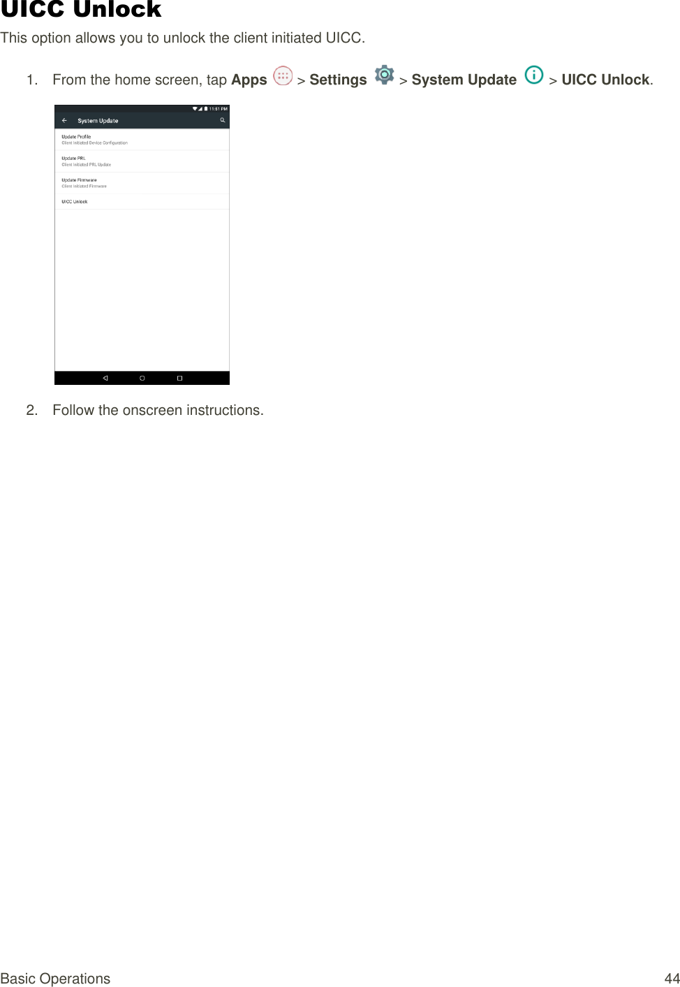 Basic Operations  44 UICC Unlock  This option allows you to unlock the client initiated UICC. 1.  From the home screen, tap Apps   &gt; Settings   &gt; System Update   &gt; UICC Unlock.  2.  Follow the onscreen instructions. 