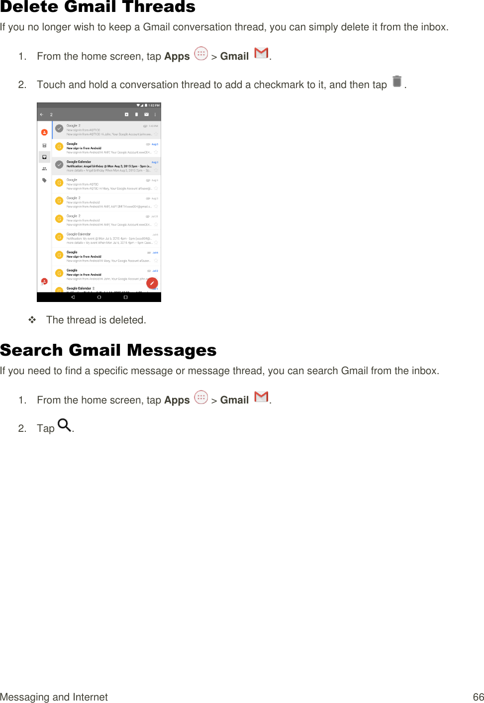 Messaging and Internet  66 Delete Gmail Threads If you no longer wish to keep a Gmail conversation thread, you can simply delete it from the inbox. 1.  From the home screen, tap Apps   &gt; Gmail  .  2.  Touch and hold a conversation thread to add a checkmark to it, and then tap  .    The thread is deleted. Search Gmail Messages If you need to find a specific message or message thread, you can search Gmail from the inbox. 1.  From the home screen, tap Apps   &gt; Gmail  .  2.  Tap  .  