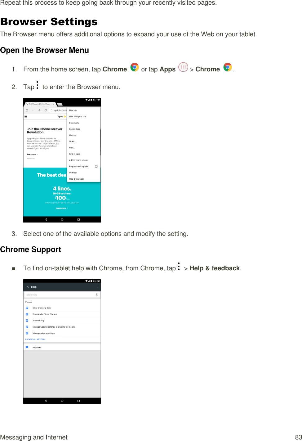 Messaging and Internet  83 Repeat this process to keep going back through your recently visited pages. Browser Settings  The Browser menu offers additional options to expand your use of the Web on your tablet.  Open the Browser Menu 1.  From the home screen, tap Chrome   or tap Apps   &gt; Chrome  . 2.  Tap    to enter the Browser menu.  3.  Select one of the available options and modify the setting. Chrome Support ■  To find on-tablet help with Chrome, from Chrome, tap    &gt; Help &amp; feedback.  