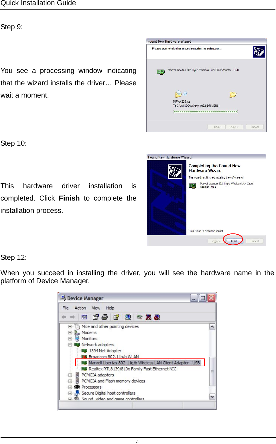 Quick Installation Guide   Step 9:   You see a processing window indicating that the wizard installs the driver… Please wait a moment.  Step 10:   This hardware driver installation is completed. Click Finish to complete the installation process.  Step 12:   When you succeed in installing the driver, you will see the hardware name in the platform of Device Manager.   4 