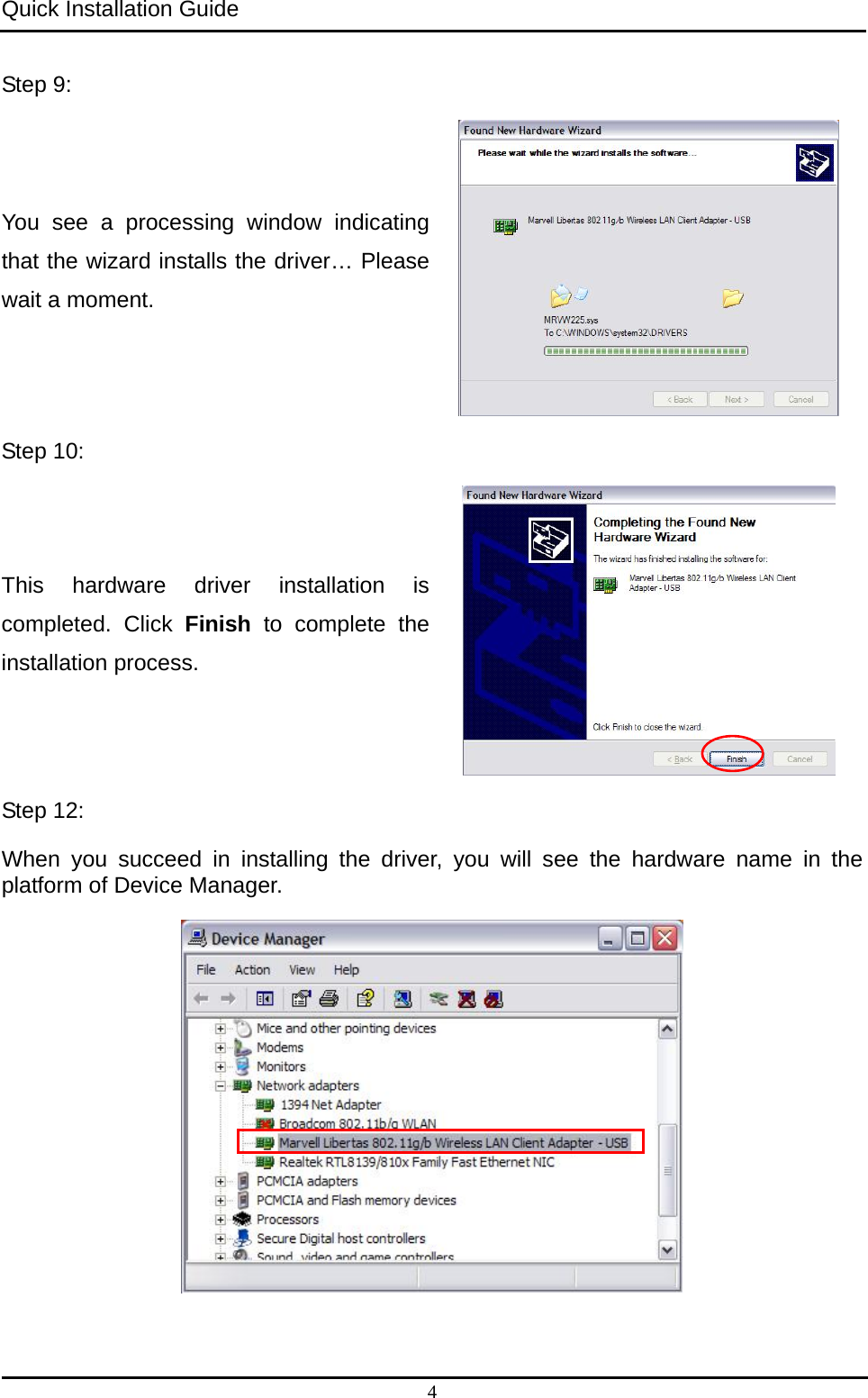 Quick Installation Guide   4 Step 9:   You see a processing window indicating that the wizard installs the driver… Please wait a moment.  Step 10:   This hardware driver installation is completed. Click Finish to complete the installation process.  Step 12:   When you succeed in installing the driver, you will see the hardware name in the platform of Device Manager.   