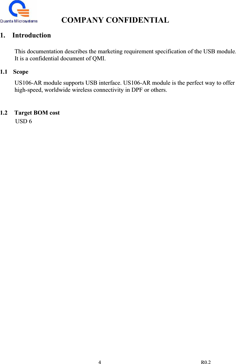 COMPANY CONFIDENTIAL                                                                                4 R0.21.    Introduction This documentation describes the marketing requirement specification of the USB module.  It is a confidential document of QMI. 1.1 Scope   US106-AR module supports USB interface. US106-AR module is the perfect way to offer high-speed, worldwide wireless connectivity in DPF or others. 1.2  Target BOM costUSD 6