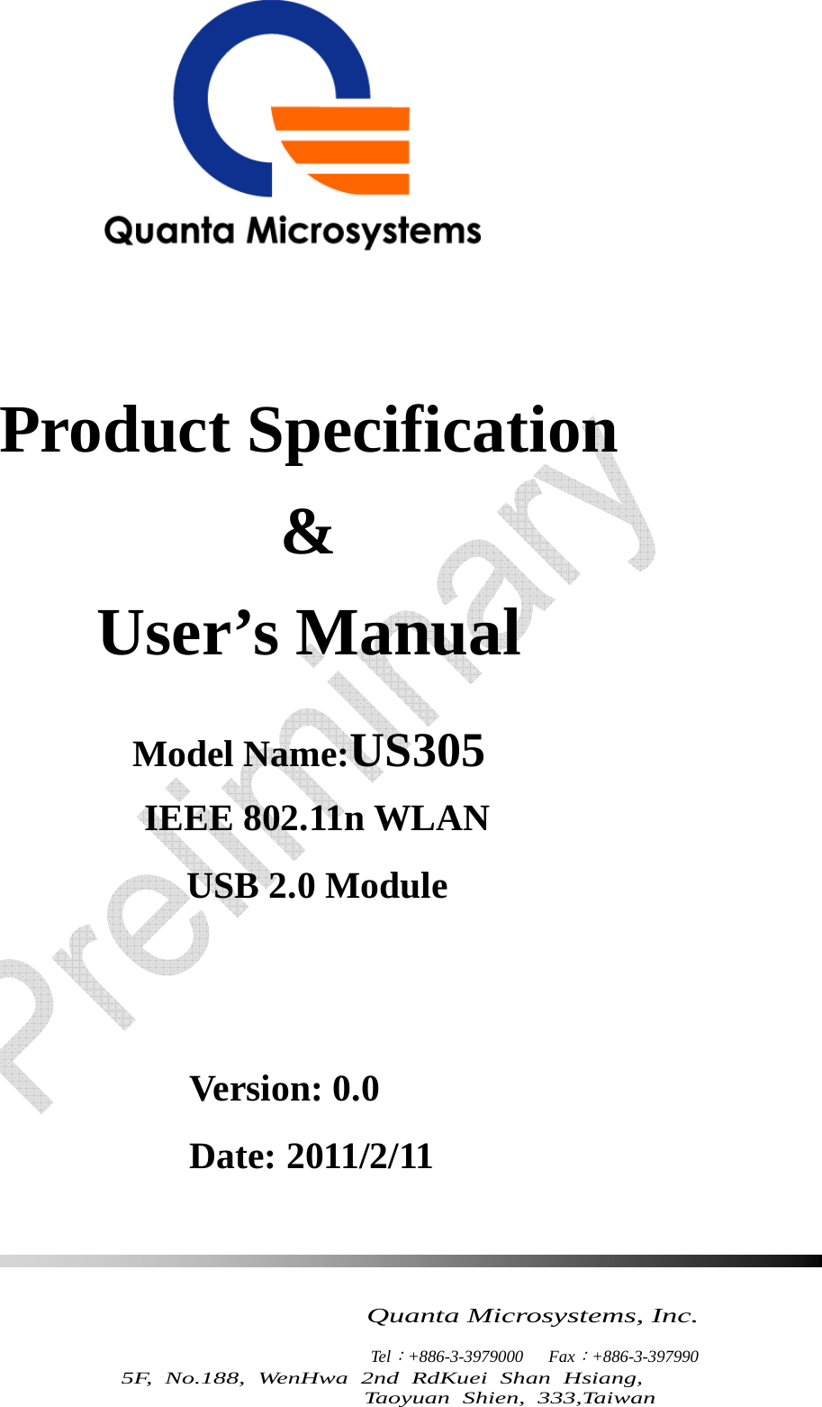     Quanta Microsystems, Inc.                    Tel：+886-3-3979000   Fax：+886-3-397990 5F, No.188, WenHwa 2nd RdKuei Shan Hsiang,  Taoyuan Shien, 333,Taiwan    Product Specification   &amp; User’s Manual  Model Name:US305 IEEE 802.11n WLAN   USB 2.0 Module   Version: 0.0 Date: 2011/2/11 