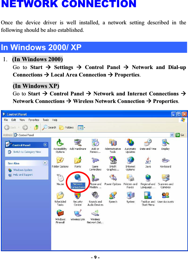 -9 -NETWORK CONNECTION Once the device driver is well installed, a network setting described in the following should be also established. In Windows 2000/ XP 1. (In Windows 2000) Go to Start Æ Settings Æ Control Panel Æ Network and Dial-up Connections Æ Local Area Connection Æ Properties.(In Windows XP)Go to Start Æ Control Panel Æ Network and Internet Connections ÆNetwork Connections Æ Wireless Network Connection Æ Properties.