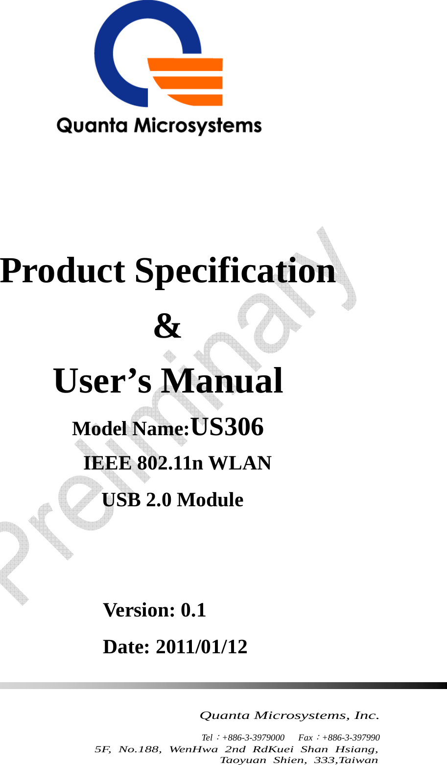     Quanta Microsystems, Inc.                    Tel：+886-3-3979000   Fax：+886-3-397990 5F, No.188, WenHwa 2nd RdKuei Shan Hsiang, Taoyuan Shien, 333,Taiwan      Product Specification   &amp; User’s Manual Model Name:US306  IEEE 802.11n WLAN  USB 2.0 Module   Version: 0.1 Date: 2011/01/12 