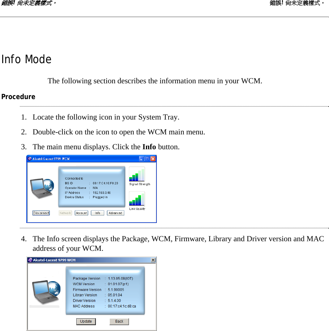 錯誤! 尚未定義樣式。 錯誤! 尚未定義樣式。   Info Mode The following section describes the information menu in your WCM. Procedure 1. Locate the following icon in your System Tray.  2. Double-click on the icon to open the WCM main menu. 3. The main menu displays. Click the Info button.  4. The Info screen displays the Package, WCM, Firmware, Library and Driver version and MAC address of your WCM.    