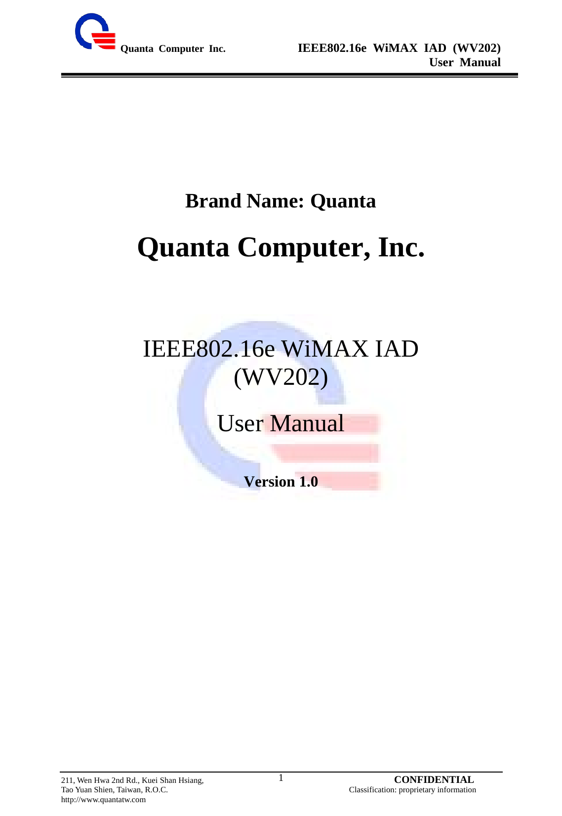  Quanta Computer Inc.              IEEE802.16e WiMAX IAD (WV202) User Manual                         211, Wen Hwa 2nd Rd., Kuei Shan Hsiang,                                         CONFIDENTIAL Tao Yuan Shien, Taiwan, R.O.C.                                            Classification: proprietary information http://www.quantatw.com   1      Brand Name: Quanta  Quanta Computer, Inc.     IEEE802.16e WiMAX IAD  (WV202)  User Manual   Version 1.0     