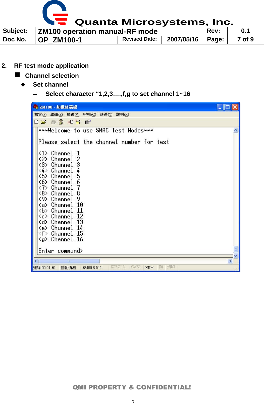  Quanta Microsystems, Inc. Subject:  ZM100 operation manual-RF mode  Rev: 0.1 Doc No. OP_ZM100-1  Revised Date: 2007/05/16  Page:  7 of 9  QMI PROPERTY &amp; CONFIDENTIAL! 7 2.  RF test mode application  Channel selection  Set channel   ― Select character “1,2,3….,f,g to set channel 1~16             