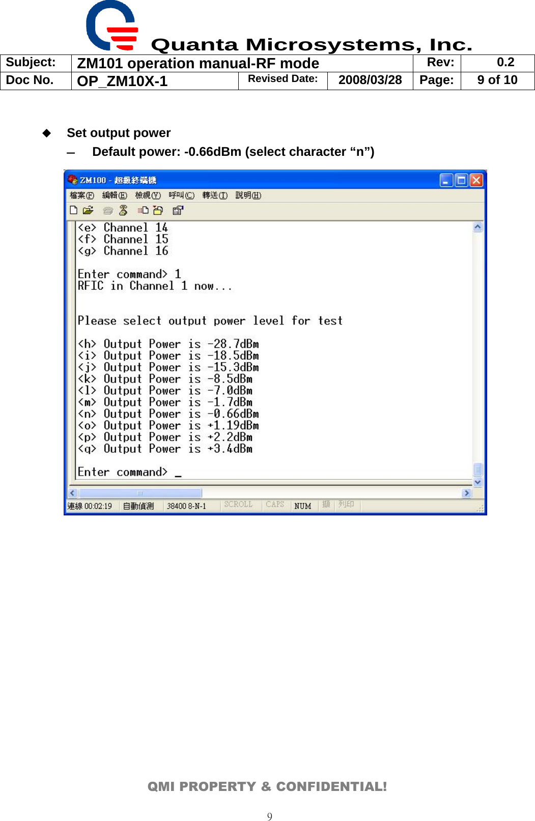  Quanta Microsystems, Inc. Subject:  ZM101 operation manual-RF mode  Rev: 0.2 Doc No. OP_ZM10X-1  Revised Date: 2008/03/28  Page:  9 of 10  QMI PROPERTY &amp; CONFIDENTIAL! 9  Set output power ― Default power: -0.66dBm (select character “n”)             