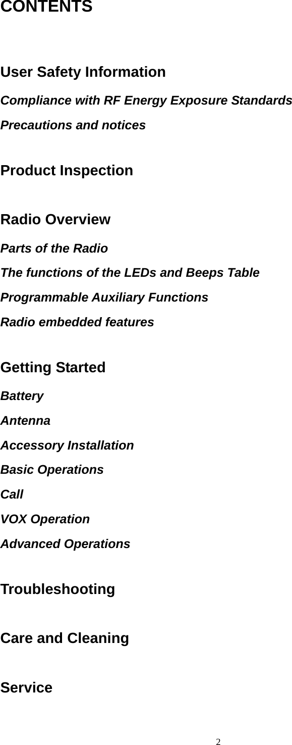  2CONTENTS  User Safety Information Compliance with RF Energy Exposure Standards Precautions and notices  Product Inspection  Radio Overview Parts of the Radio The functions of the LEDs and Beeps Table Programmable Auxiliary Functions Radio embedded features  Getting Started Battery  Antenna Accessory Installation Basic Operations Call VOX Operation Advanced Operations  Troubleshooting  Care and Cleaning  Service 