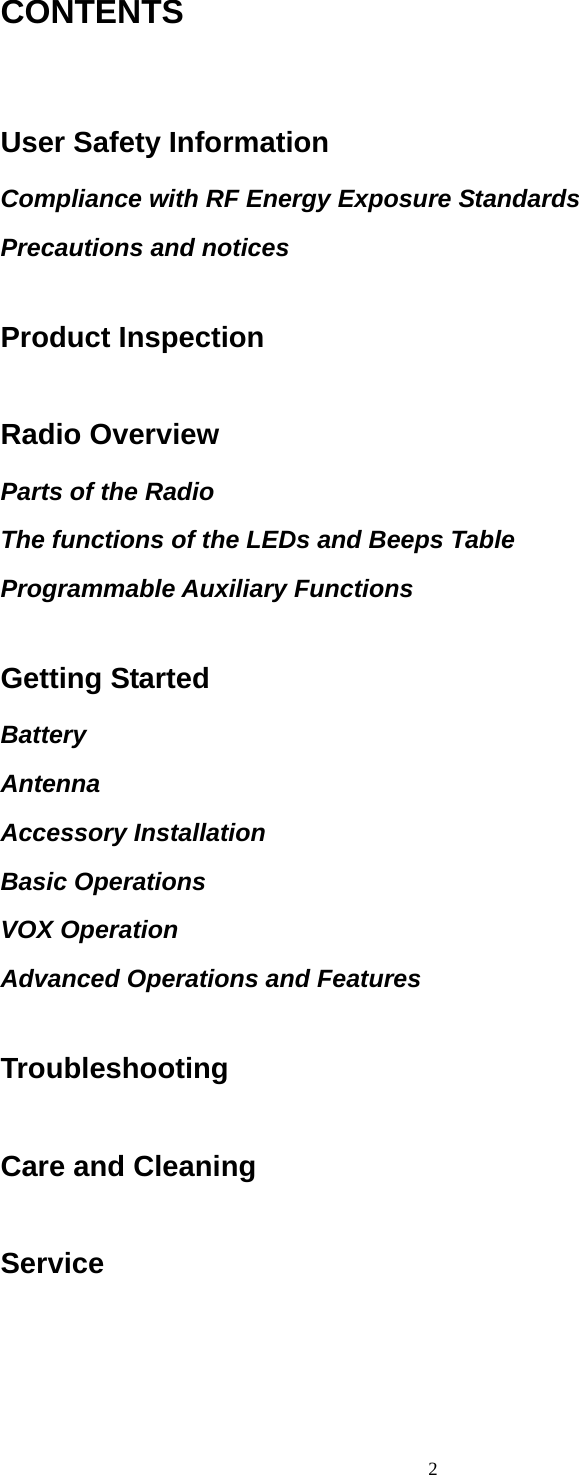  2CONTENTS  User Safety Information Compliance with RF Energy Exposure Standards Precautions and notices  Product Inspection  Radio Overview Parts of the Radio The functions of the LEDs and Beeps Table Programmable Auxiliary Functions  Getting Started Battery  Antenna Accessory Installation Basic Operations VOX Operation Advanced Operations and Features  Troubleshooting  Care and Cleaning  Service 