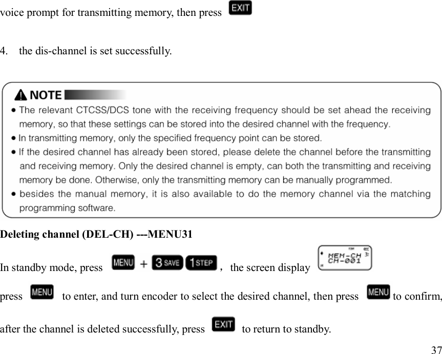 voice prompt for transmitting memory, then press    4. the dis-channel is set successfully.   Deleting channel (DEL-CH) ---MENU31 In standby mode, press  ，the screen display   press    to enter, and turn encoder to select the desired channel, then press  to confirm, after the channel is deleted successfully, press    to return to standby.                                                                              37                       