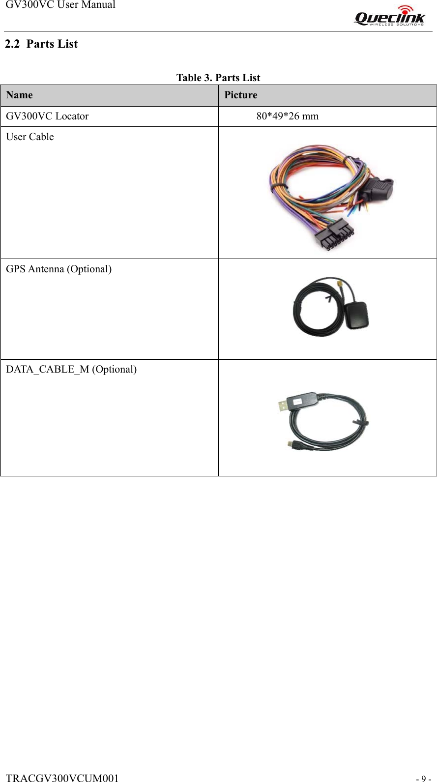 GV300VC User Manual                                                                   TRACGV300VCUM001  - 9 -  2.2 Parts List  Tabl e  3. Parts List  Name   Picture  GV300VC Locator               80*49*26 mm  User Cable    GPS Antenna (Optional)     DATA_CABLE_M (Optional)                                                                     