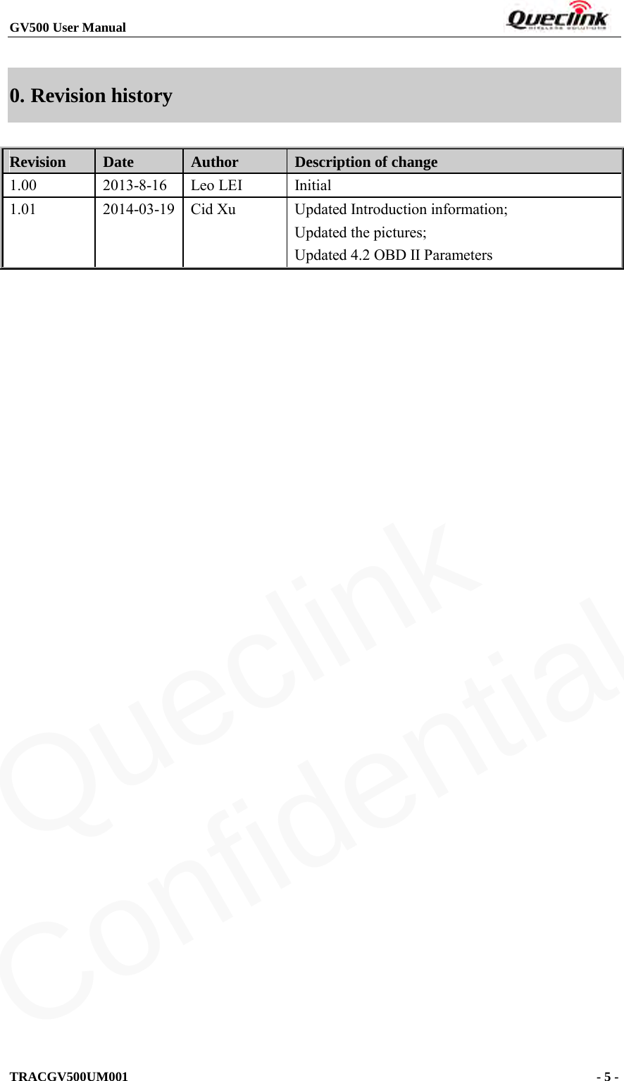 GV500 User Manual                                                                       TRACGV500UM001                                              - 5 -    0. Revision history Revision Date Author Description of change 1.00  2013-8-16  Leo LEI Initial 1.01  2014-03-19  Cid Xu  Updated Introduction information; Updated the pictures; Updated 4.2 OBD II Parameters   Queclink  Confidential