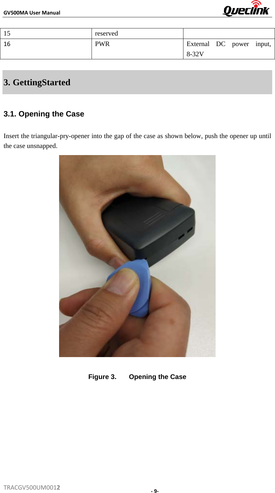 GV500MAUserManualTRACGV500UM001215reserved16PWRExternal DC power input, 8-32V3. GettingStarted3.1. Opening the Case Insert the triangular-pry-opener into the gap of the case as shown below, push the opener up until the case unsnapped.   Figure 3.  Opening the Case ‐9‐