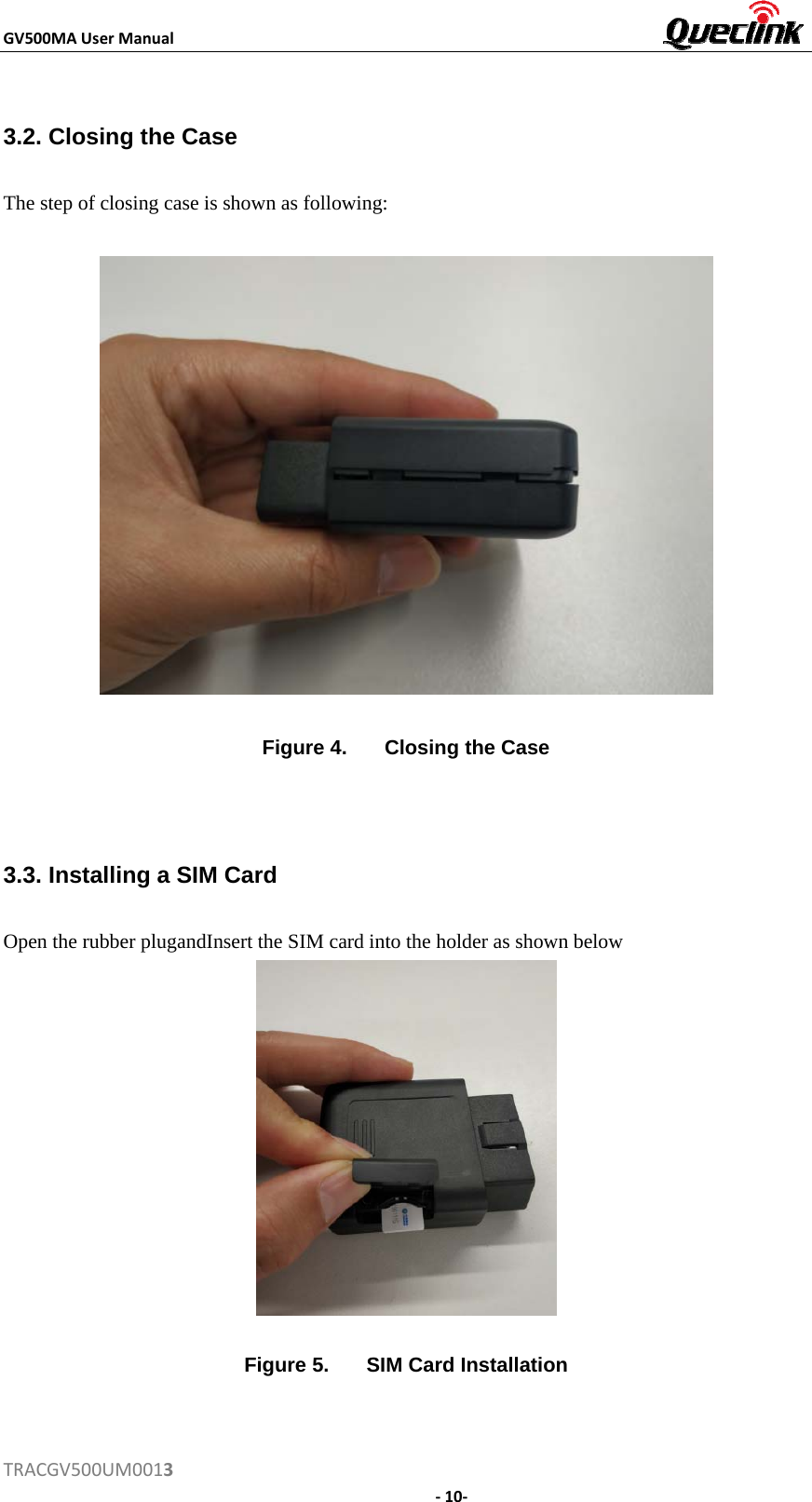 GV500MAUserManualTRACGV500UM00133.2. Closing the Case The step of closing case is shown as following: Figure 4.  Closing the Case 3.3. Installing a SIM Card Open the rubber plugandInsert the SIM card into the holder as shown below Figure 5.  SIM Card Installation ‐10‐