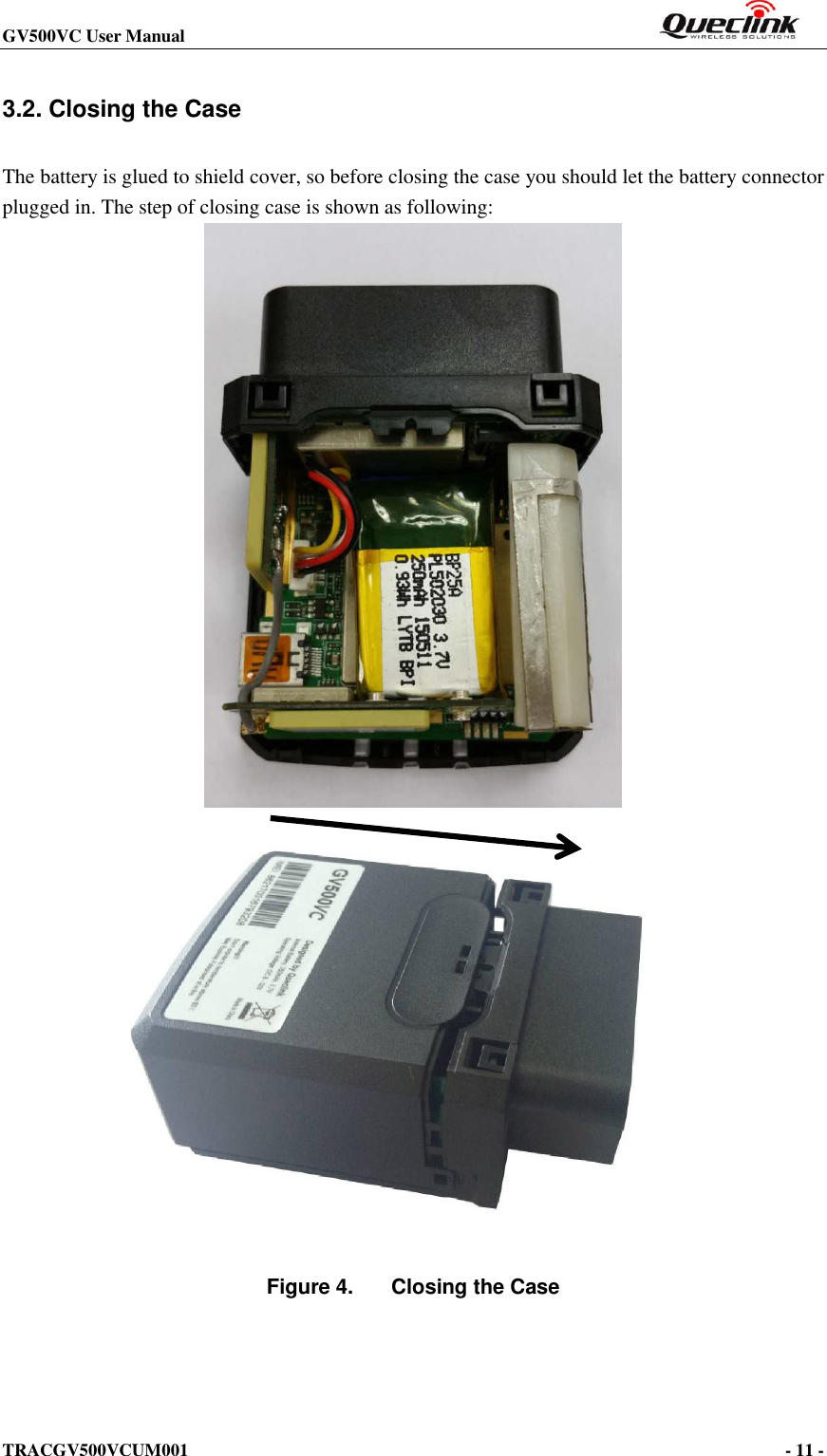 GV500VC User Manual                                                          TRACGV500VCUM001                                                                                     - 11 -    3.2. Closing the Case The battery is glued to shield cover, so before closing the case you should let the battery connector plugged in. The step of closing case is shown as following:   Figure 4.  Closing the Case 