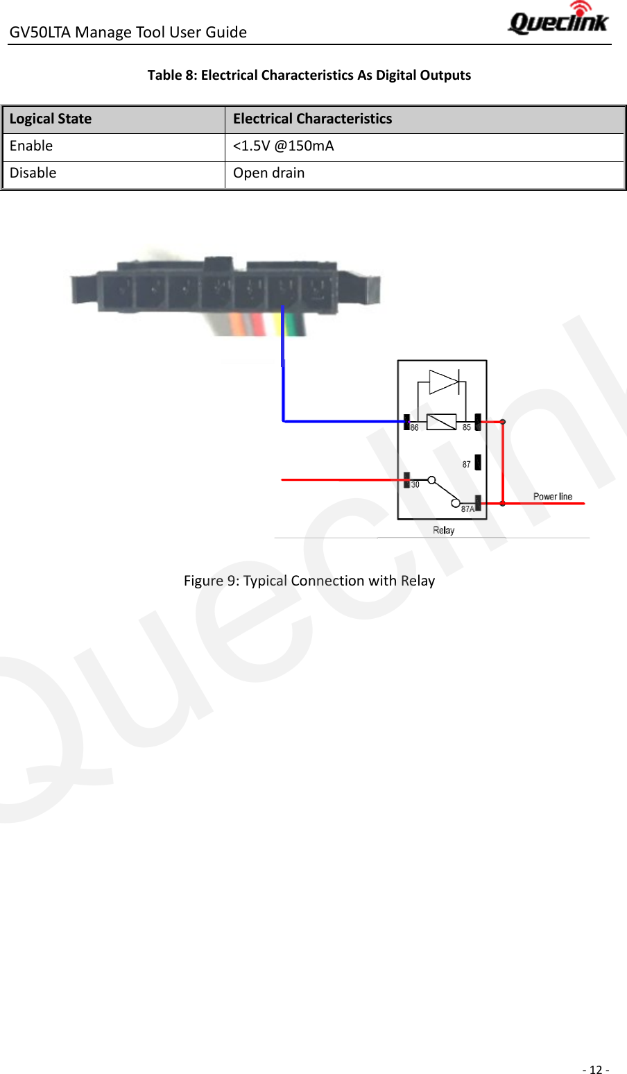 GV50LTA Manage Tool User Guide      - 12 -  Table 8: Electrical Characteristics As Digital Outputs Logical State Electrical Characteristics Enable &lt;1.5V @150mA Disable Open drain           Figure 9: Typical Connection with Relay Queclink