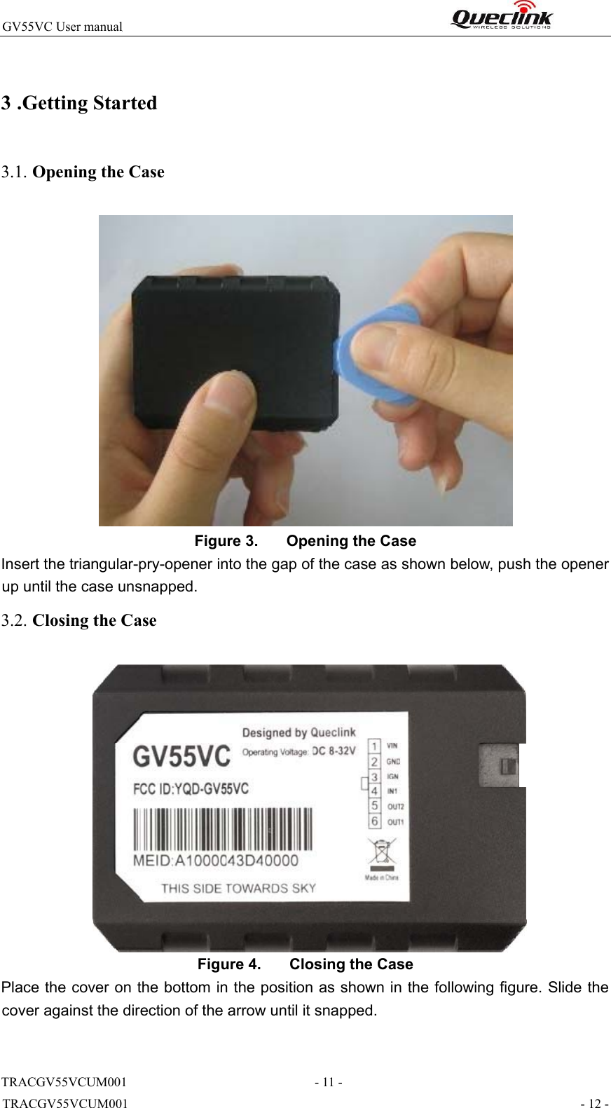 TRACGV55VCUM001                                                                - 12 - GV55VC User manual                                                              3 .Getting Started   3.1. Opening the Case    Figure 3.   Opening the Case  Insert the triangular-pry-opener into the gap of the case as shown below, push the opener up until the case unsnapped.  3.2. Closing the Case   Figure 4.   Closing the Case  Place the cover on the bottom in the position as shown in the following figure. Slide the cover against the direction of the arrow until it snapped. TRACGV55VCUM001                                                         - 11 - 