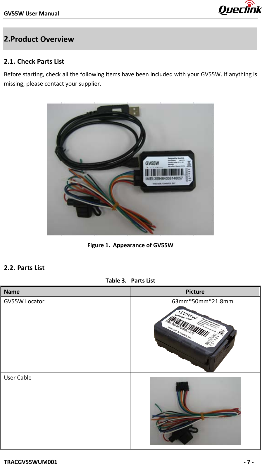 GV55W User Manual    TRACGV55WUM001   - 7 - 2.Product Overview 2.1. Check Parts List Before starting, check all the following items have been included with your GV55W. If anything is missing, please contact your supplier. Figure 1. Appearance of GV55W 2.2. Parts List Table 3. Parts List Name  Picture GV55W Locator   63mm*50mm*21.8mm User Cable FCC ID:YQD-GV55WFCC ID:YQD-GV55W