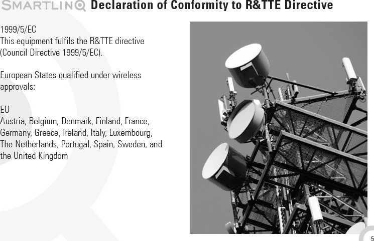 1999/5/ECThis equipment fulfils the R&amp;TTE directive (Council Directive 1999/5/EC).European States qualified under wireless approvals: EU          Austria, Belgium, Denmark, Finland, France,Germany, Greece, Ireland, Italy, Luxembourg, The Netherlands, Portugal, Spain, Sweden, andthe United Kingdom Declaration of Conformity to R&amp;TTE Directive 5