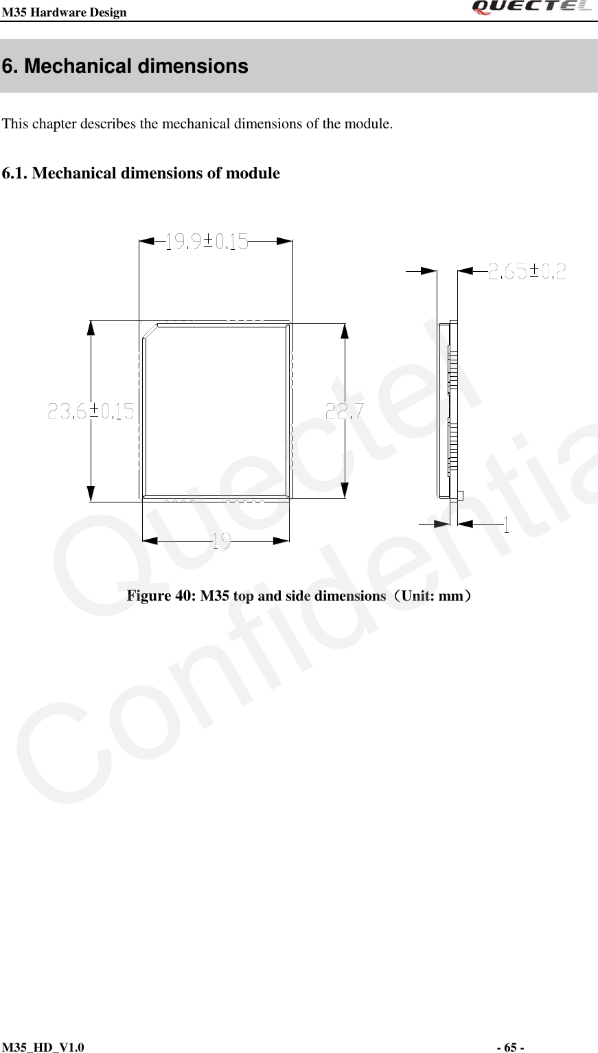 M35 Hardware Design                                                                  M35_HD_V1.0                                                                                                                         - 65 -    6. Mechanical dimensions This chapter describes the mechanical dimensions of the module. 6.1. Mechanical dimensions of module    Figure 40: M35 top and side dimensions（Unit: mm） QuectelConfidential