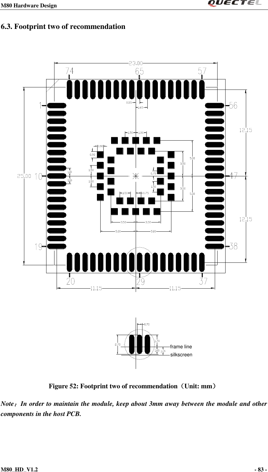 M80 Hardware Design                                                                M80_HD_V1.2                                                                                                                                        - 83 -    6.3. Footprint two of recommendation  silkscreenframe line Figure 52: Footprint two of recommendation（Unit: mm） Note：In order to maintain the module, keep about 3mm away between the module and other components in the host PCB. 
