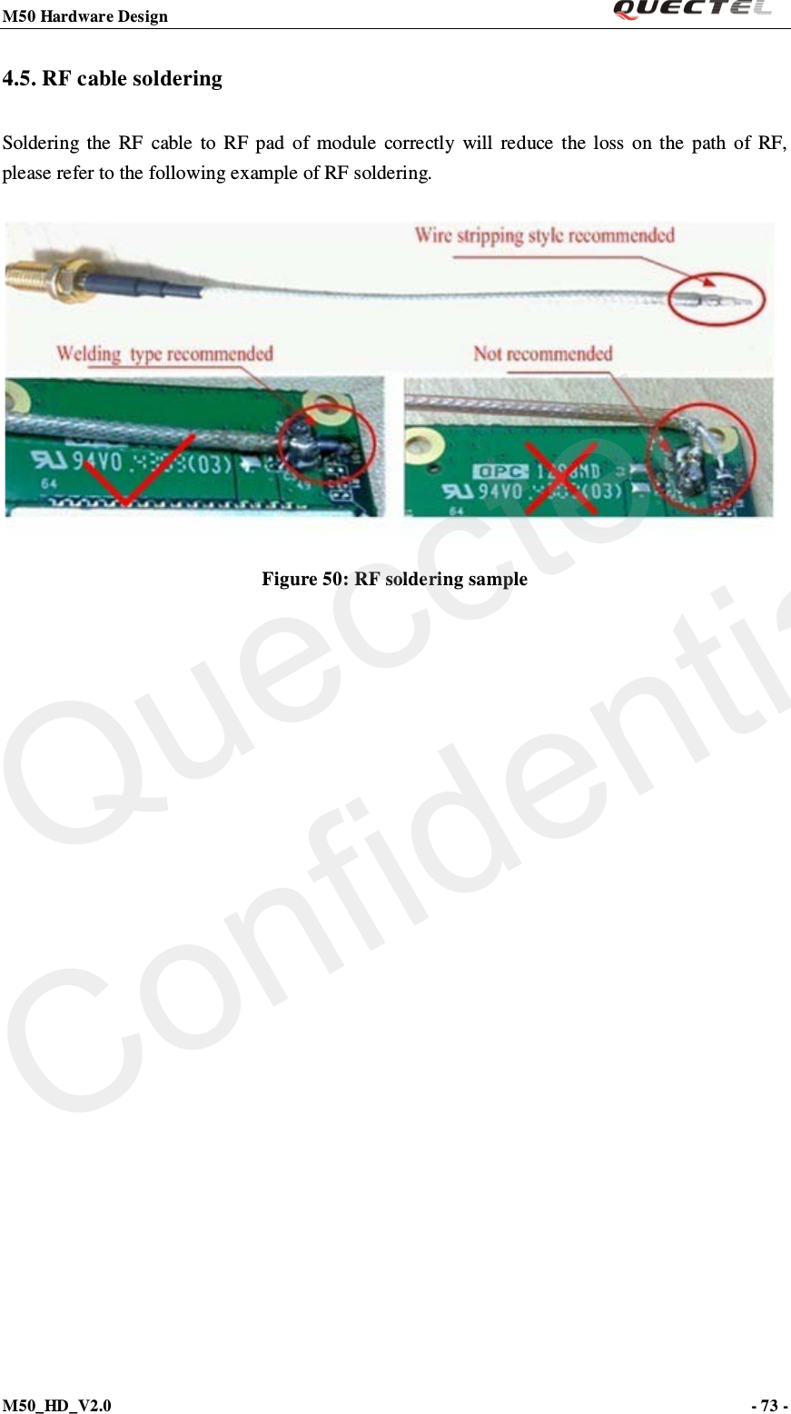 M50 Hardware Design                                                                M50_HD_V2.0                                                                      - 73 -   4.5. RF cable soldering Soldering the RF cable to RF pad of module  correctly  will  reduce the loss on the path of RF, please refer to the following example of RF soldering.   Figure 50: RF soldering sample     Quecctel Confidential