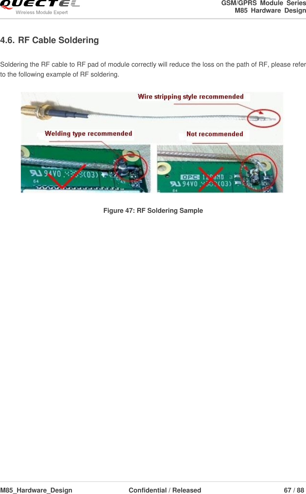                                                                                                                                               GSM/GPRS  Module  Series                                                                 M85  Hardware  Design  M85_Hardware_Design                  Confidential / Released                             67 / 88      4.6. RF Cable Soldering  Soldering the RF cable to RF pad of module correctly will reduce the loss on the path of RF, please refer to the following example of RF soldering.   Figure 47: RF Soldering Sample   