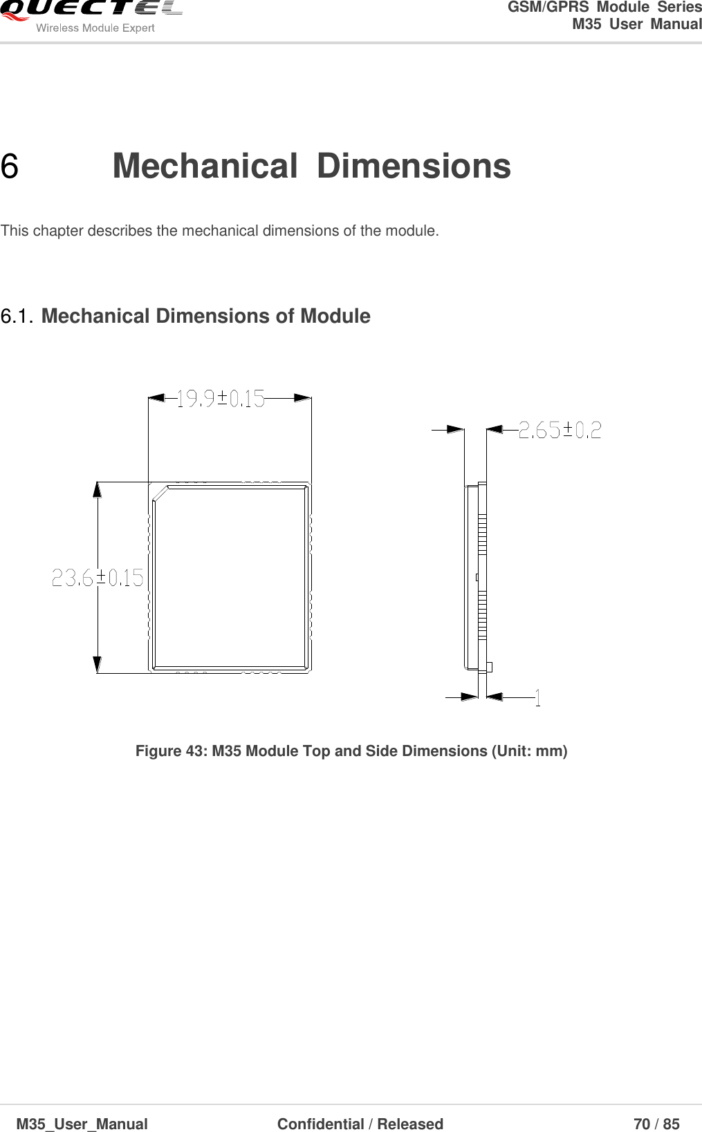                                                                              GSM/GPRS  Module  Series                                                                 M35  User  Manual  M35_User_Manual                                  Confidential / Released                             70 / 85    6  Mechanical  Dimensions  This chapter describes the mechanical dimensions of the module.  6.1. Mechanical Dimensions of Module   Figure 43: M35 Module Top and Side Dimensions (Unit: mm)             