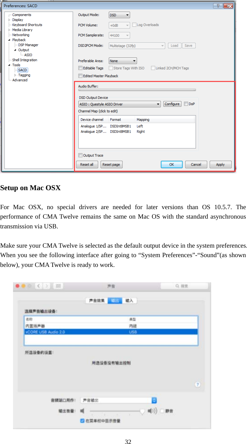  32  Setup on Mac OSX  For Mac OSX, no special drivers are needed for later versions than OS 10.5.7. The performance of CMA Twelve remains the same on Mac OS with the standard asynchronous transmission via USB.  Make sure your CMA Twelve is selected as the default output device in the system preferences. When you see the following interface after going to “System Preferences”-“Sound”(as shown below), your CMA Twelve is ready to work.    